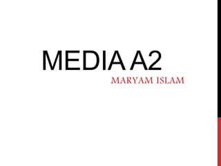MEDIA A2
MARYAM ISLAM
 