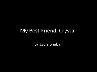 My Best Friend, Crystal
By Lydia Shaban
 