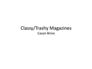 Classy/Trashy Magazines
       Cason Brine
 