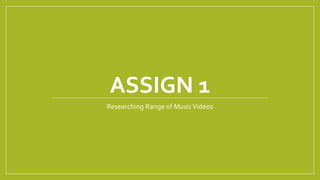 ASSIGN 1
Researching Range of MusicVideos
 