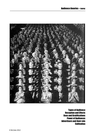 K McCabe 2012
Audience theories – TRUPAC
Types of Audience
Reception and Effects
Uses and Gratifications
Power of Audiences
Advertisers and their role
Cultivation
 