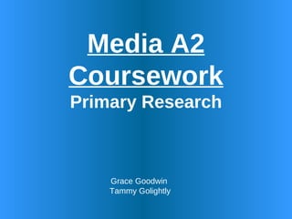 Media A2 Coursework Primary Research Grace Goodwin  Tammy Golightly 