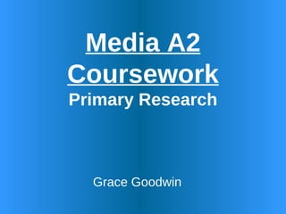 Media A2 Coursework Primary Research Grace Goodwin 