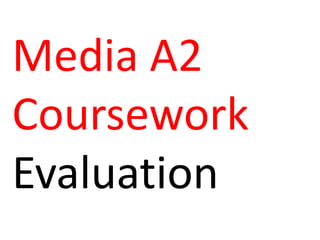 Media A2
Coursework
Evaluation
 