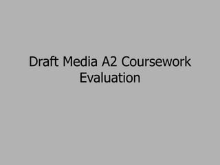 Draft Media A2 Coursework
Evaluation
 