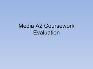 Media A2 Coursework
Evaluation
 