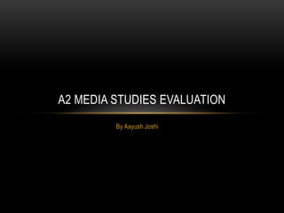 By Aayush Joshi
A2 MEDIA STUDIES EVALUATION
 