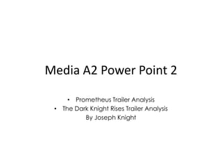 Media A2 Power Point 2

     • Prometheus Trailer Analysis
 • The Dark Knight Rises Trailer Analysis
          By Joseph Knight
 