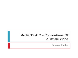 Media Task 2 – Conventions Of 
A Music Video 
Parasko Kkolos 
 