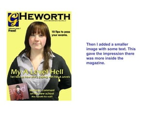 Then I added a smaller image with some text. This gave the impression there was more inside the magazine. 