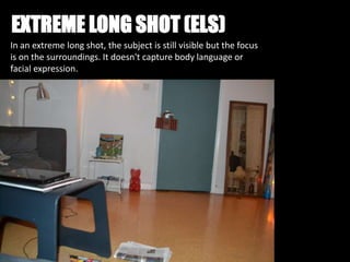 EXTREME LONG SHOT (ELS)
In an extreme long shot, the subject is still visible but the focus
is on the surroundings. It doesn't capture body language or
facial expression.
 