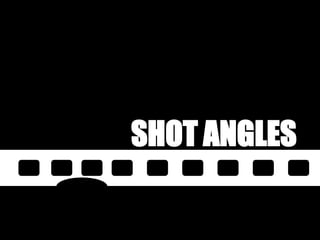 SHOT ANGLES
 