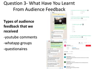 Question 3- What Have You Learnt
From Audience Feedback
Types of audience
feedback that we
received
-youtube comments
-whatapp groups
-questionaires
 