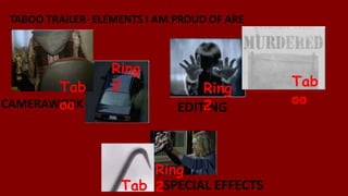 TABOO TRAILER- ELEMENTS I AM PROUD OF ARE
THE…
EDITINGCAMERAWORK
Tab
oo
Ring
2 Ring
2
Tab
oo
SPECIAL EFFECTS
Ring
2Tab