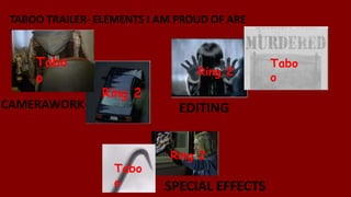 TABOO TRAILER- ELEMENTS I AM PROUD OF ARE
THE…
EDITINGCAMERAWORK
Tabo
o
Ring 2
Ring 2
Tabo
o
SPECIAL EFFECTS
Ring 2
Tabo
o
 