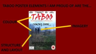 TABOO POSTER ELEMENTS I AM PROUD OF ARE THE…
COLOUR
IMAGERY
STRUCTURE
AND LAYOUT
 