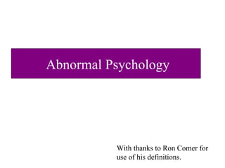 Abnormal Psychology With thanks to Ron Comer for use of his definitions. 