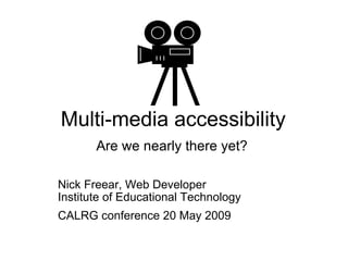 Multi-media accessibility Are we nearly there yet?     Nick Freear, Web Developer Institute of Educational Technology CALRG conference 20 May 2009 