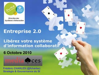 Entreprise 2.0 Libérez votre système d'information collaboratif   Frédéric CHARLES (@fcharles) Stratégie & Gouvernance du SI 6 Octobre 2010 