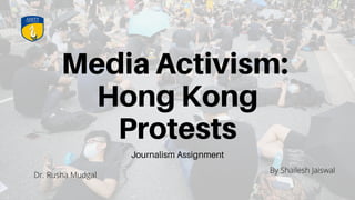 Media Activism:
Hong Kong
Protests
Journalism Assignment
By Shailesh Jaiswal
Dr. Rusha Mudgal
 