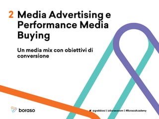 Media Advertising e
Performance Media
Buying
Un media mix con obiettivi di
conversione
@grabbiosi | @borasocom | #BorasoAcademy
2
 