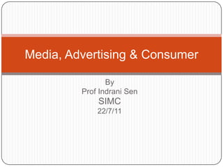 By  Prof IndraniSen SIMC  22/7/11 Media, Advertising & Consumer 