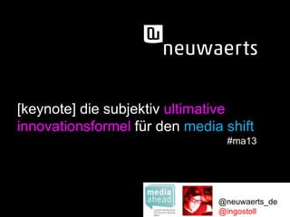 [keynote] die subjektiv ultimative
innovationsformel für den media shift
#ma13

@neuwaerts_de
@ingostoll

 