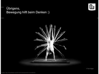 Übrigens,
Bewegung hilft beim Denken :)

Quelle: http://kwerfeldein.de/2013/01/24/dynamik-im-streiflicht/

 