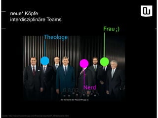 neue* Köpfe 
interdisziplinäre Teams 
Theologe 
Quelle: http://www.thyssenkrupp.com/financial-reports/07_08/de/boards.html 
Nerd 
Frau ;) 
 