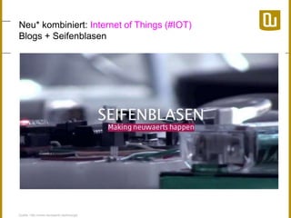 Neu* kombiniert: Internet of Things (#IOT) 
Blogs + Seifenblasen 
Quelle: http://www.neuwaerts.de/emerge/ 
 