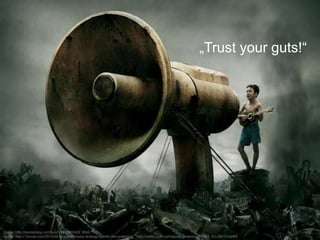 „Trust your guts!“ 
Quelle: http://boodahboy.com/post/18257902402 (Bild) 
Quelle: http://12most.com/2013/06/24/social-media-strategy-tips-for-the-underdog/ http://cnettv.cnet.com/spoon-underdog/9742-1_53-28613.html 
 
