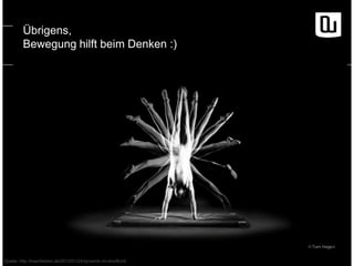 Übrigens, 
Bewegung hilft beim Denken :) 
Quelle: http://kwerfeldein.de/2013/01/24/dynamik-im-streiflicht/ 
 