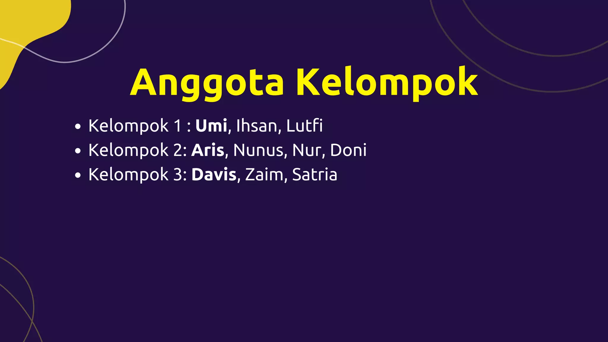 Anggota Kelompok
Kelompok 1 : Umi, Ihsan, Lutfi
Kelompok 2: Aris, Nunus, Nur, Doni
Kelompok 3: Davis, Zaim, Satria
 