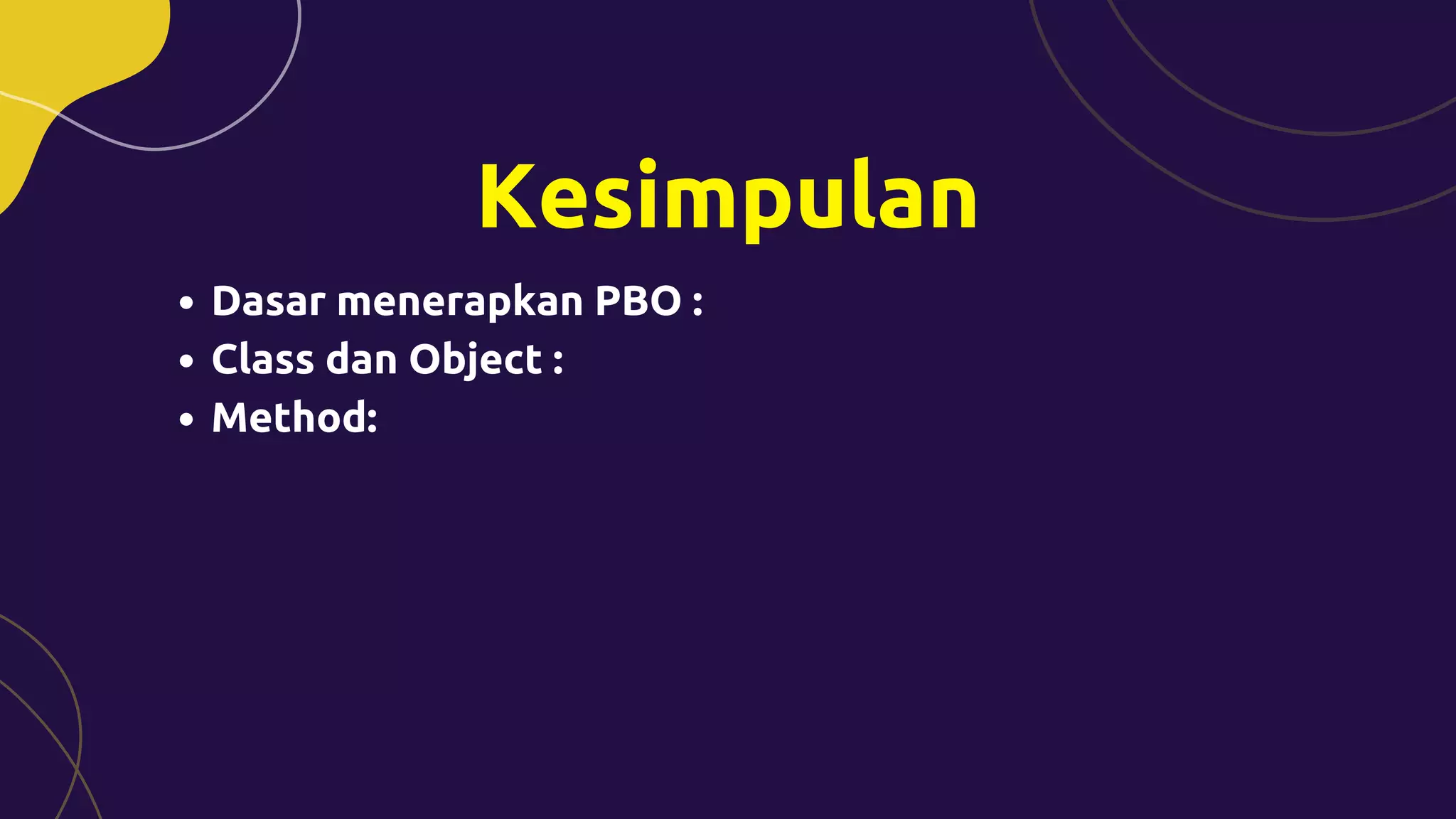 Kesimpulan
Dasar menerapkan PBO :
Class dan Object :
Method:
 