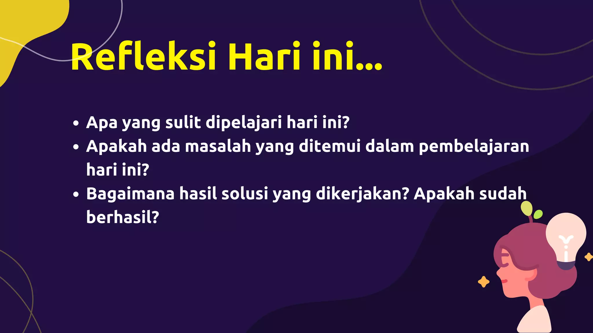 Refleksi Hari ini...
Apa yang sulit dipelajari hari ini?
Apakah ada masalah yang ditemui dalam pembelajaran
hari ini?
Bagaimana hasil solusi yang dikerjakan? Apakah sudah
berhasil?
 