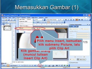 Memasukkan Gambar (1)Memasukkan Gambar (1)
Klik gambar orang
(muncul tulisan
Insert Clip Art)
AtauAtauPilih menu Insert, kemudian
klik submenu Picture, lalu
pilih Clip Art
 
