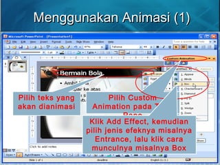 Menggunakan Animasi (1)Menggunakan Animasi (1)
Pilih teks yang
akan dianimasi
Pilih Custom
Animation pada Task
Pane
Klik Add Effect, kemudian
pilih jenis efeknya misalnya
Entrance, lalu klik cara
munculnya misalnya Box
 