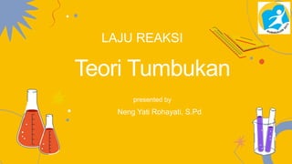 Teori Tumbukan
LAJU REAKSI
presented by
Neng Yati Rohayati, S.Pd
 