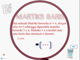 Jika sebuah Matriks berordo m × n, dengan
nilai m=1 sehingga diperoleh matriks
berordo 1 x n. Matriks 1 x n terdiri atas
satu baris dan memuat n elemen
Contoh
1 2 3
back
 