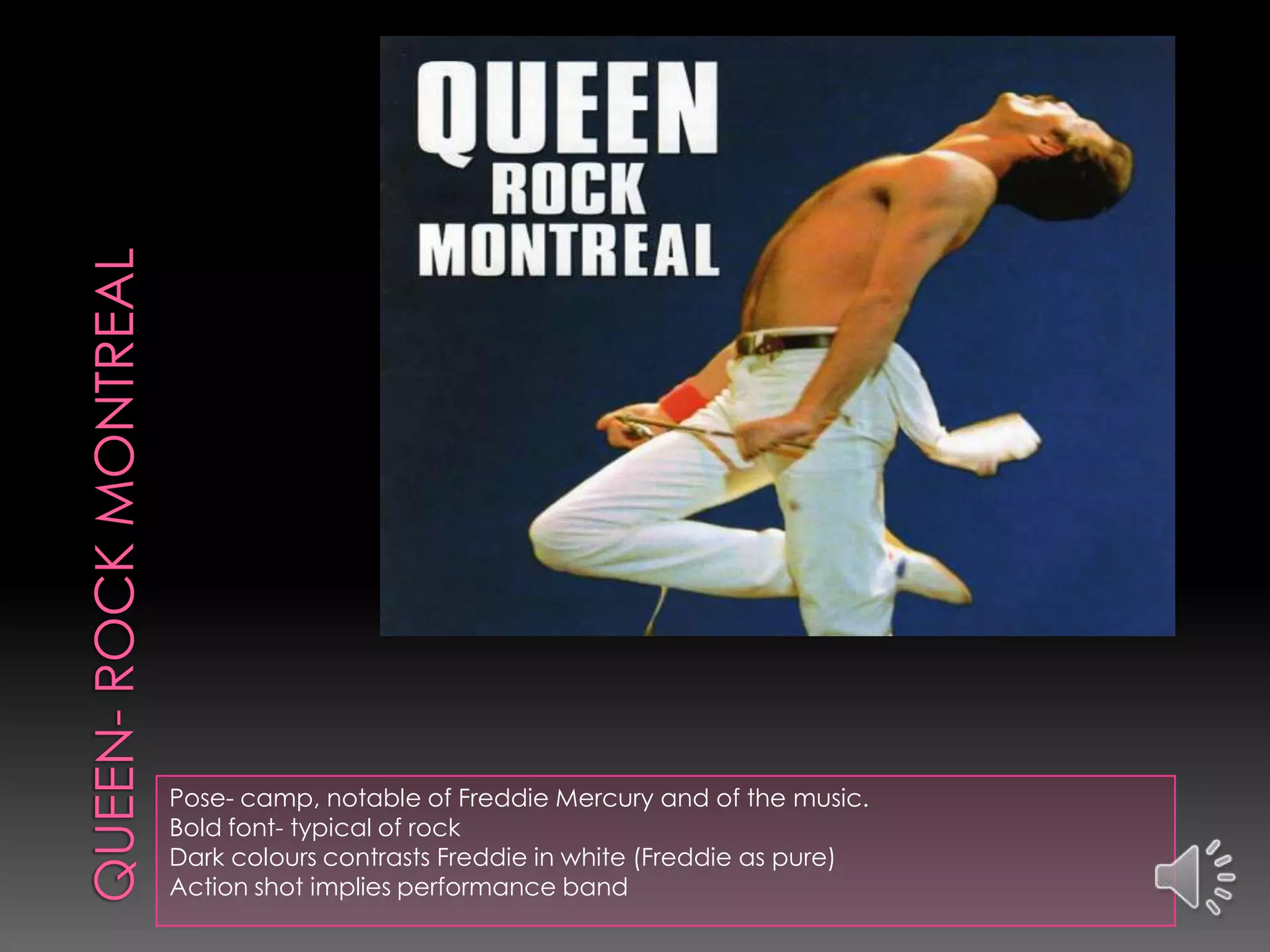 Pose- camp, notable of Freddie Mercury and of the music.
Bold font- typical of rock
Dark colours contrasts Freddie in white (Freddie as pure)
Action shot implies performance band
 