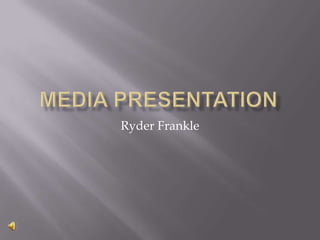 Media presentation   Ryder Frankle 