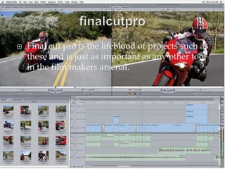 finalcutproFinal cut pro is the lifeblood of projects such as these and is just as important as any other tool in the film makers arsenal.