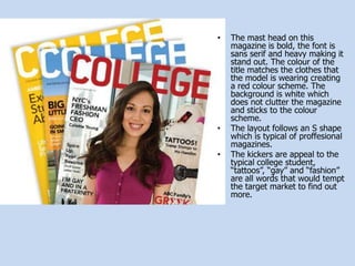 The mast head on this magazine is bold, the font is sans serif and heavy making it stand out. The colour of the title matches the clothes that the model is wearing creating a red colour scheme. The background is white which does not clutter the magazine and sticks to the colour scheme.