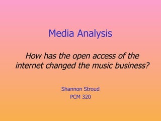 Media Analysis   How has the open access of the internet changed the music business? Shannon Stroud PCM 320 