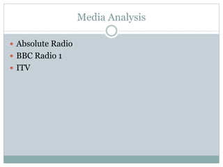 Media Analysis
 Absolute Radio
 BBC Radio 1
 ITV

 
