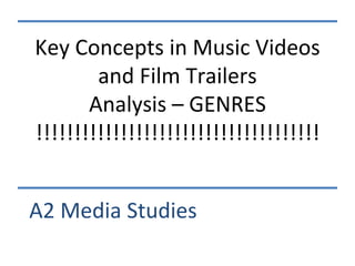 Key Concepts in Music Videos
and Film Trailers
Analysis – GENRES
!!!!!!!!!!!!!!!!!!!!!!!!!!!!!!!!!!!!!
A2 Media Studies
 
