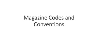 Magazine Codes and
Conventions
 