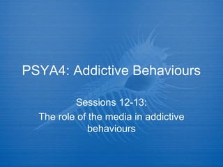 PSYA4: Addictive Behaviours
Sessions 12-13:
The role of the media in addictive
behaviours
 
