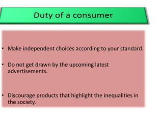 • Make independent choices according to your standard.
• Do not get drawn by the upcoming latest
advertisements.
• Discourage products that highlight the inequalities in
the society.
 