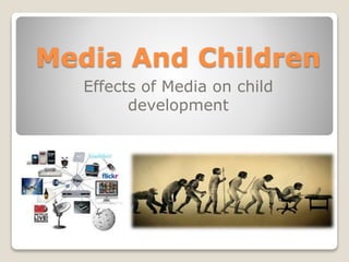 Media And Children
Effects of Media on child
development
 